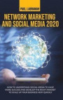 Network Marketing and Social Media 2020: How to Understand Social Media to Have More Success and Develop the Right Mindset to Scale Up Your Business V