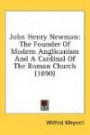 John Henry Newman: The Founder Of Modern Anglicanism And A Cardinal Of The Roman Church (1890)