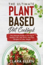 The Ultimate Plant-Based Diet Cookbook: The Ultimate Guide to Having a Healthy Life, Use Quick and Easy Recipes to Lose Weight