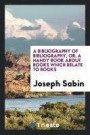 A Bibliography of Bibliography, Or, a Handy Book about Books Which Relate to Books
