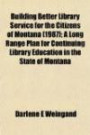 Building Better Library Service for the Citizens of Montana (1987); A Long Range Plan for Continuing Library Education in the State of Montana