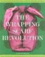 The Wrapping Scarf Revolution: The Earth-Friendly Idea from Asia that Will Change the Way You Wrap, Carry, and Think About Your World