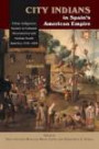City Indians in Spain's American Empire: Urban Indigenous Society in Colonial Mesoamerica and Andean South America, 1530-1810 (First Nations and the Colonial Encounter)