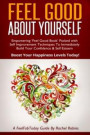 Feel Good about Yourself: Empowering 'feel Good Book' Packed with Self Improvement Techniques to Immediately Build Your Confidence & Self Esteem