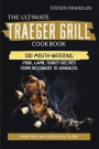 The Ultimate Traeger Grill Cookbook: Smoke Meat and Discover how to Cook 100 Mouth-Watering Pork, Lamb, Turkey Recipes from Beginners To Advanced