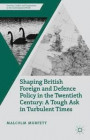 Shaping British Foreign and Defence Policy in the Twentieth Century: A Tough Ask in Turbulent Times (Security, Conflict and Cooperation in the Contemporary World)