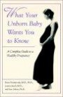 What Your Unborn Baby Wants You to Know: A Complete Guide to a Healthy Pregnancy