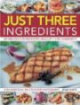 Just Three Ingredients: 200 Fabulous Fuss-Free Recipes Using Just 1, 2 or 3 Ingredients. With 750 Step-by-Step All-Colour Photograph