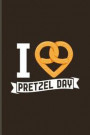 I Love Pretzel Day: Funny Food Quote Journal For Traditional Food, Recipie, Bakery, Baking, Soft And Salty Snacks, German Oktoberfest & Ba