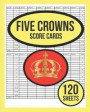 Five Crowns Game Score Cards For Five Crowns: 120 Five Crowns Card Game Score Sheets Five Crowns Score Keeper Notebook Five Crowns Score Pads For Five