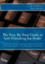 The Step-by-Step Guide to Self-Publishing for Profit!: Start Your Own Home-Based Publishing Company and Publish Your Non-Fiction Book with CreateSpace and Amazon