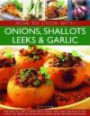 How to Cook with Onions, Shallots, Leeks & Garlic: Everything you need to know about onions, leeks, garlic and shallots, and how to use them in the kitchen ... 45 recipes and 300 step-by-step photograph