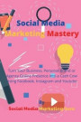 Social Media Marketing Mastery: Turn Your Business, Personal Brand or Agency Online Presence into a Cash Cow Using Facebook, Instagram and Youtube