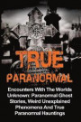 True Paranormal: Encounters With The World's Unknown: Paranormal True Ghost Stories, Weird Unexplained Phenomena And True Paranormal Ha