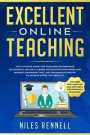 Excellent Online Teaching - The Ultimate Guide for Teachers on Prepping Successful Online Classes, Developing Strategies and Mindset, Managing Time, and Engaging Students to Achieve Effective Results