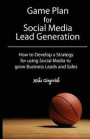 Game Plan for Social Media Lead Generation: How to Develop a Business Strategy for Using Social Media to Grow Leads and Sales
