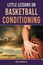 Little Lessons on Basketball Conditioning: A Research-based Guide for Coaches to Create the Most Effective Position-specific Conditioning Program for