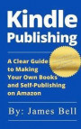 Kindle Publishing: A Clear Guide to Making Your Own Books and Self-Publishing on Amazon: Simple Steps to Making Money Online for Beginner