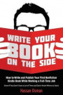 Write Your Book on the Side: How to Write and Publish Your First Nonfiction Kindle Book While Working a Full-Time Job (Even if You Don't Have a Lot of Time and Don't Know Where to Start)