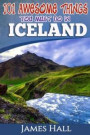 Iceland: 101 Awesome Things You Must Do in Iceland: Iceland Travel Guide to the Land of Fire and Ice. The True Travel Guide from a True Traveler. All You Need To Know About Iceland