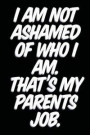 I Am Not Ashamed Of Who I Am. That's My Parents Job.: A 120 Paged Lined Notebook For The Sarcastic Friend In Your Life Who May Curse A Little