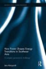 How Power Shapes Energy Transitions in Southeast Asia: A complex governance challenge (Routledge Studies in Energy Transitions)