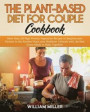 The Plant-Based Diet for Couple Cookbook: More than 220 High-Protein Vegetarian Recipes to Surprise your Partner in the Kitchen! Start your Healthier