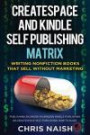 CreateSpace and Kindle Self Publishing Matrix - Writing Nonfiction Books That Sell Without Marketing: Publishing an eBook on Amazon Kindle Publishing or CreateSpace Self Publishing How To Guide
