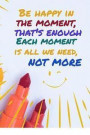 Be Happy in the Moment That's Enough Each Moment Is All We Need Not More: Mood Tracking Planner and Creative Workbook for Happy Mood