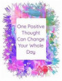One Positive Thought Can Change Your Whole Day: The perfect colorful journal notebook for daily affirmations, gratitude, acts of kindness or writing a
