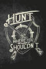 Hunt Where You Shouldn't: Funny Hunting Journal For Hunters: Blank Lined Notebook For Hunt Season To Write Notes & Writing