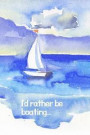 I'd Rather Be Boating...: Notebook for Father's Day, Mother's Day, People who love to boat or sail Summer Gift college ruled blank lined journal