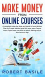 Make Money from Online Courses: A Complete Step-by-Step and Hand-in-Hand Action Plan to Create, Market and Sell Your Own Course Even if You Have no Sk