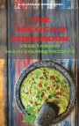 Mexican Cookbook Vegetarian Main Course Recipes: Quick, Easy and Delicious Mexican Recipes to delight your family and friends