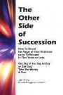 THE OTHER SIDE OF SUCCESSION: How to Boost the Value of Your Business up to 70 Percent in Five Years or Less, Get Out of the Day to Day or Sell Out, Take the Money & Run