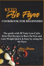 Keto Air Fryer Cookbook for Beginners: The guide with 50 Tasty Low-Carbs Keto Diet Recipes to Burn Fat Fast and Lose Weight Quick & Easy by using the