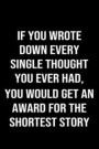 If You Wrote Down Every Single Thought You Ever Had You Would Get An Award For The Shortest Story Ever: A funny soft cover blank lined journal to jot