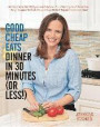 Good Cheap Eats Dinner in 30 Minutes or Less: Fresh, Fast, and Flavorful Home-Cooked Meals, with More Than 200 Recipes