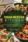 Vegan Mexican Kitchen: More Than 40 Authentic Mexican Favorites Made Simple and Vegan Friendly