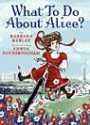 What To Do About Alice?: How Alice Roosevelt Broke the Rules, Charmed the World, and Drove Her Father Teddy Crazy!