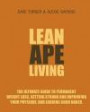Lean Ape Living: The Ultimate Guide to Permanent Weight Loss, Getting Strong & Improving Your Physique and Looking Good Naked