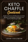Keto Chaffle Cookbook: Sweet and Savory Chaffles, Easy Low-Carb Recipes To Lose Weight & Maximize Your Health on the Ketogenic Diet