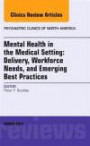 Mental Health in the Medical Setting: Delivery, Workforce Needs, and Emerging Best Practices, An Issue of Psychiatric Clinics of North America, 1e (The Clinics: Internal Medicine)