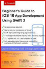 Beginner's Guide to iOS 10 App Development Using Swift 3: Xcode, Swift and App Design Fundamentals