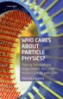 Who Cares about Particle Physics?: Making Sense of the Higgs Boson, the Large Hadron Collider, and CERN