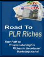 Road to PLR Riches - &quote;Your Path to Private Label Rights Riches in the Internet Marketing Niche!&quote;