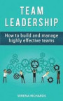 Team Leadership: How To Build And Manage Highly Effective Teams