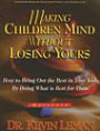 Making Children Mind Without Losing Yours: How to Bring Out the Best in Kids by Doing What Is Best for Them (Making Children Mind Without Losing Yours)