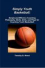 Simply Youth Basketball: Simple and Effective Coaching Philosophy, Skills, Drills, and Plays for Coaching Youth Basketball