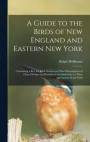 A Guide to the Birds of New England and Eastern New York; Containing a key for Each Season and Short Descriptions of Over 250 Species, With Particular Reference to Their Appearance in the Field